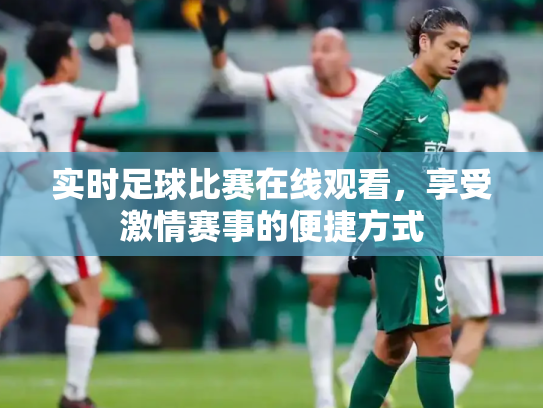 实时足球比赛在线观看，享受激情赛事的便捷方式
