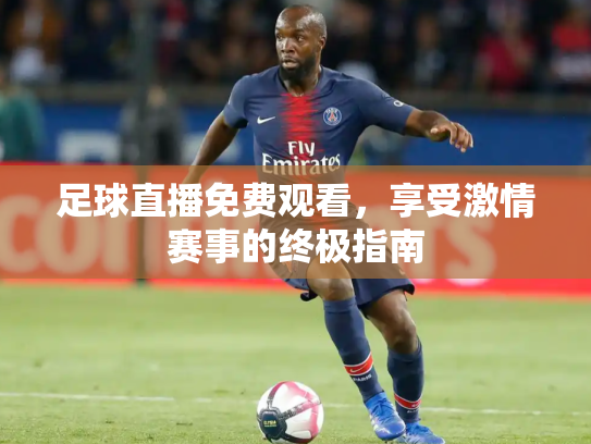 足球直播免费观看，享受激情赛事的终极指南