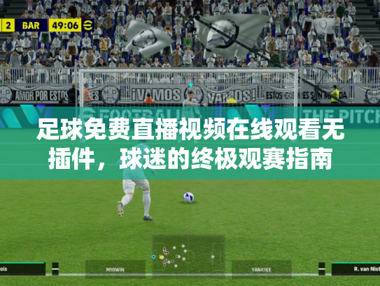 足球免费直播视频在线观看无插件，球迷的终极观赛指南