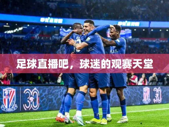 足球直播吧，球迷的观赛天堂