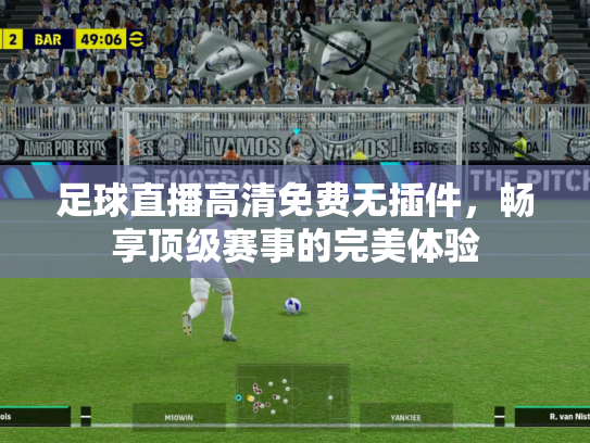 足球直播高清免费无插件，畅享顶级赛事的完美体验