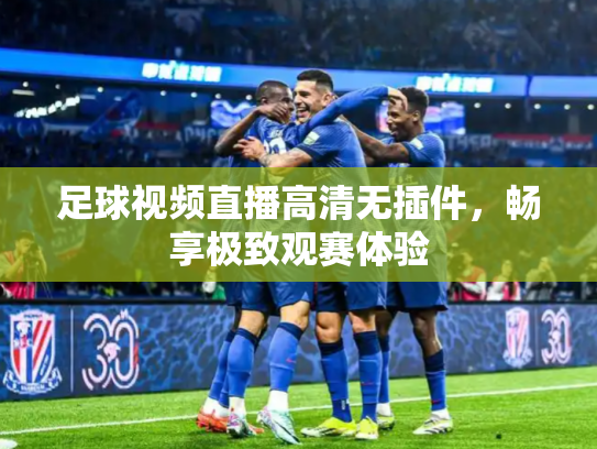 足球视频直播高清无插件，畅享极致观赛体验