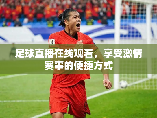 足球直播在线观看，享受激情赛事的便捷方式