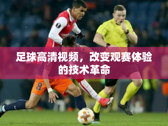 足球高清视频，改变观赛体验的技术革命