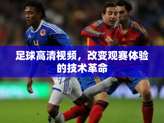 足球高清视频，改变观赛体验的技术革命