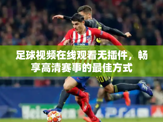 足球视频在线观看无插件，畅享高清赛事的最佳方式