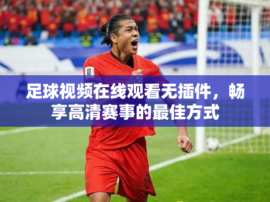 足球视频在线观看无插件，畅享高清赛事的最佳方式