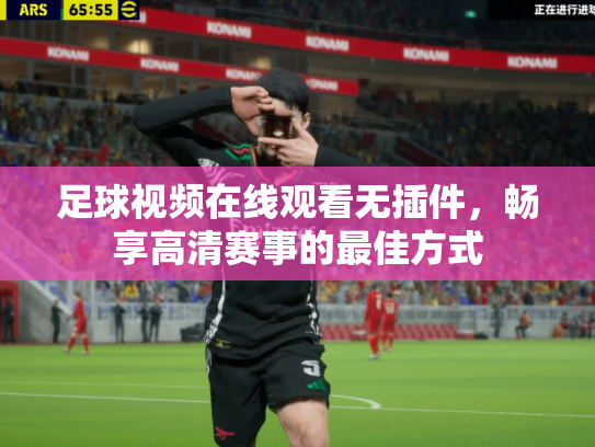 足球视频在线观看无插件，畅享高清赛事的最佳方式