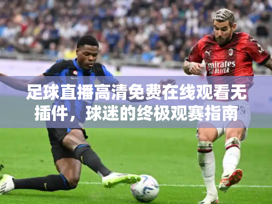 足球直播高清免费在线观看无插件，球迷的终极观赛指南