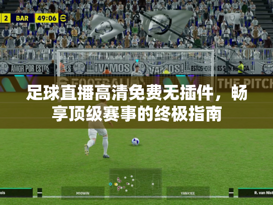 足球直播高清免费无插件，畅享顶级赛事的终极指南