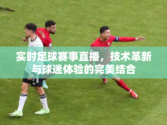 实时足球赛事直播，技术革新与球迷体验的完美结合