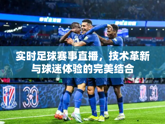 实时足球赛事直播，技术革新与球迷体验的完美结合