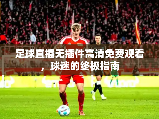 足球直播无插件高清免费观看，球迷的终极指南