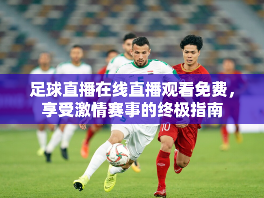 足球直播在线直播观看免费，享受激情赛事的终极指南