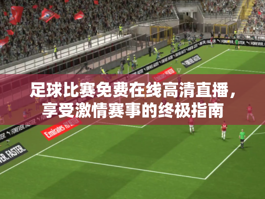 足球比赛免费在线高清直播，享受激情赛事的终极指南