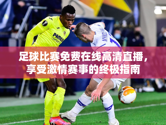 足球比赛免费在线高清直播，享受激情赛事的终极指南