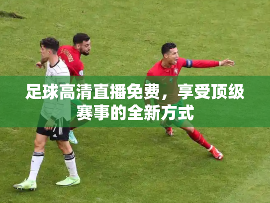 足球高清直播免费，享受顶级赛事的全新方式