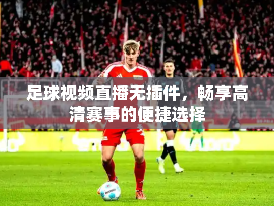 足球视频直播无插件，畅享高清赛事的便捷选择