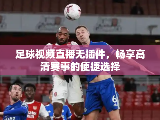 足球视频直播无插件，畅享高清赛事的便捷选择