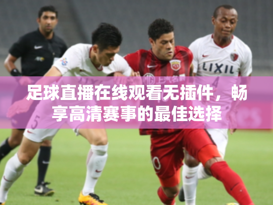 足球直播在线观看无插件，畅享高清赛事的最佳选择