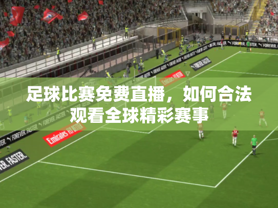 足球比赛免费直播，如何合法观看全球精彩赛事