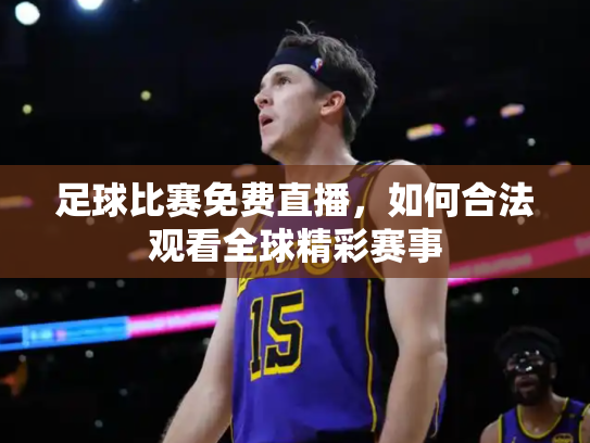 足球比赛免费直播，如何合法观看全球精彩赛事