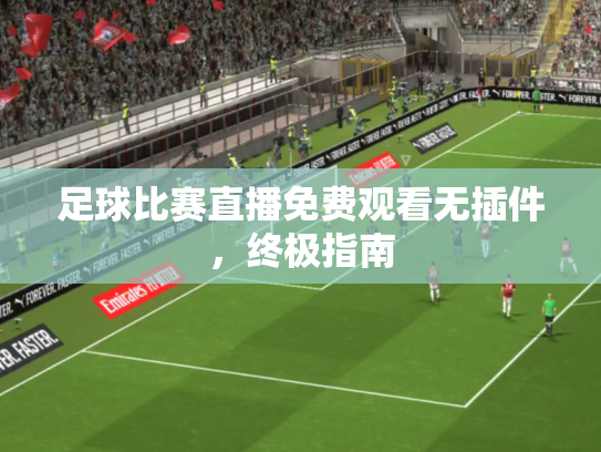 足球比赛直播免费观看无插件，终极指南