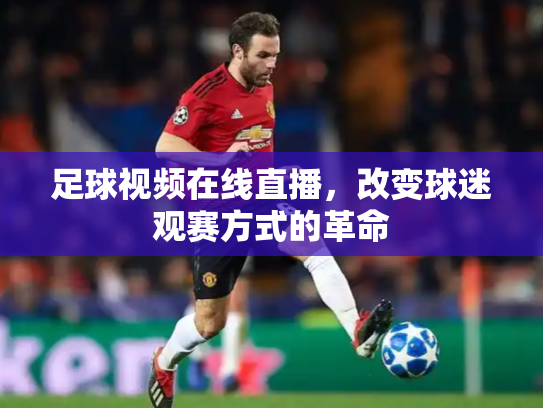 足球视频在线直播，改变球迷观赛方式的革命