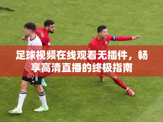 足球视频在线观看无插件，畅享高清直播的终极指南