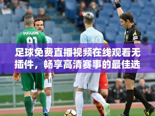足球免费直播视频在线观看无插件，畅享高清赛事的最佳选择