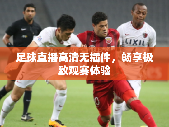 足球直播高清无插件，畅享极致观赛体验