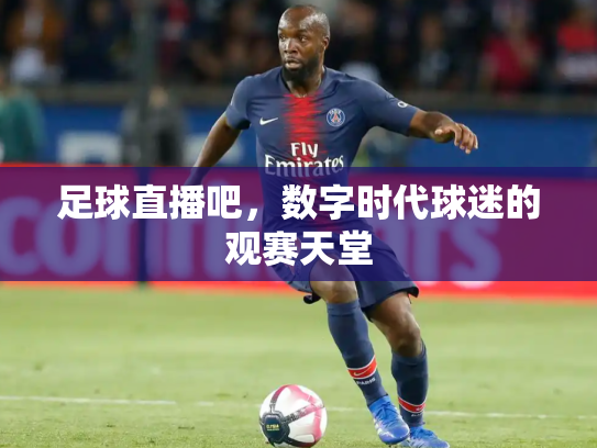 足球直播吧，数字时代球迷的观赛天堂