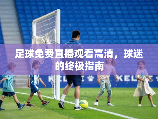 足球免费直播观看高清，球迷的终极指南