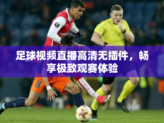 足球视频直播高清无插件，畅享极致观赛体验