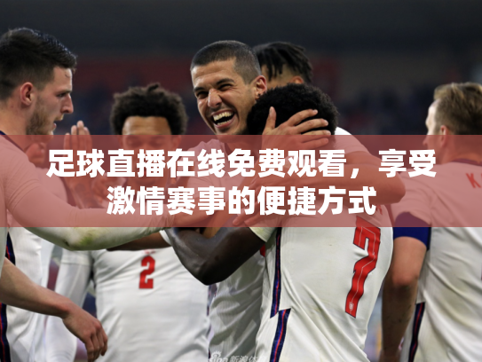 足球直播在线免费观看，享受激情赛事的便捷方式