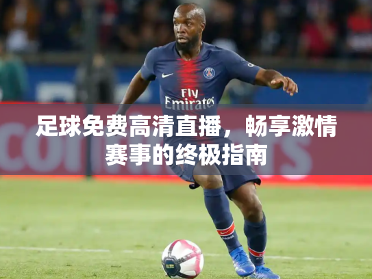 足球免费高清直播，畅享激情赛事的终极指南