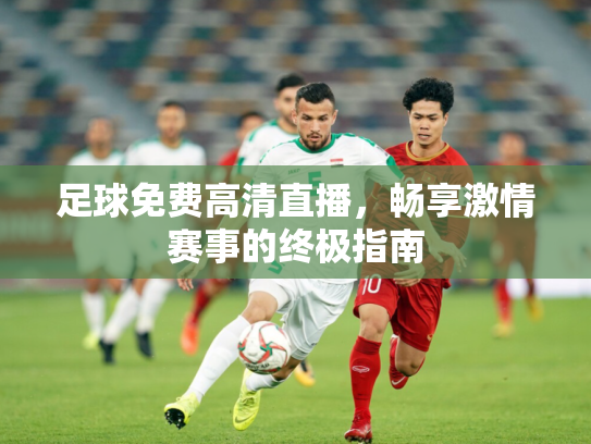 足球免费高清直播，畅享激情赛事的终极指南