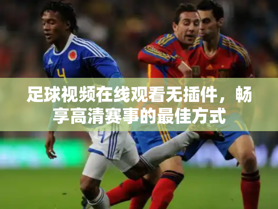 足球视频在线观看无插件，畅享高清赛事的最佳方式