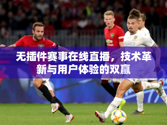 无插件赛事在线直播，技术革新与用户体验的双赢