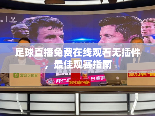 足球直播免费在线观看无插件，最佳观赛指南