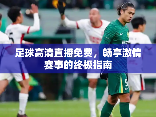 足球高清直播免费，畅享激情赛事的终极指南