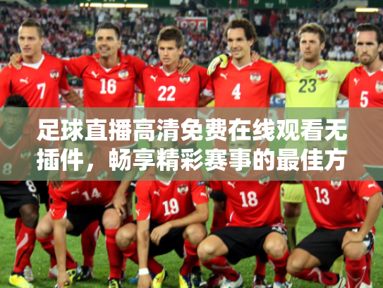 足球直播高清免费在线观看无插件，畅享精彩赛事的最佳方式