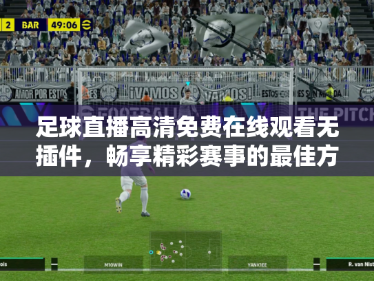 足球直播高清免费在线观看无插件，畅享精彩赛事的最佳方式