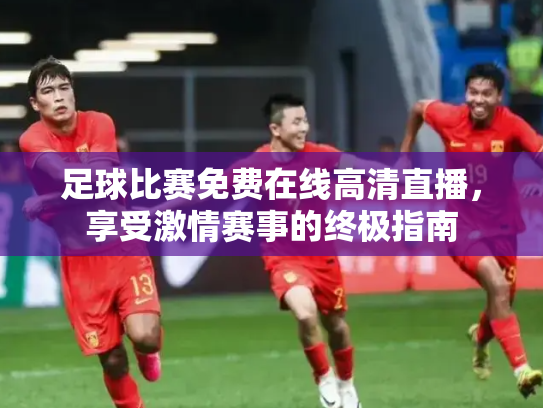 足球比赛免费在线高清直播，享受激情赛事的终极指南