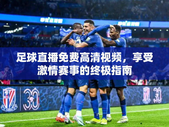 足球直播免费高清视频，享受激情赛事的终极指南