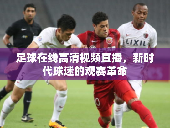 足球在线高清视频直播，新时代球迷的观赛革命