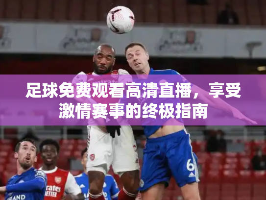 足球免费观看高清直播，享受激情赛事的终极指南