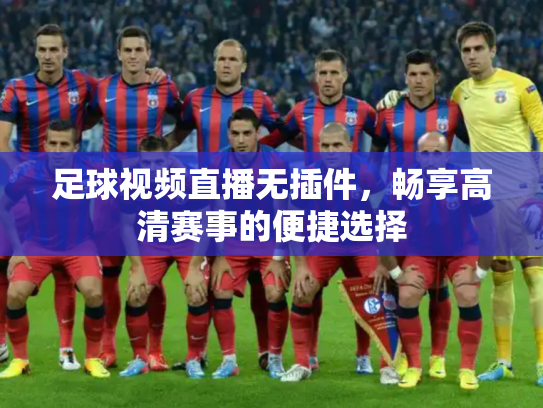 足球视频直播无插件，畅享高清赛事的便捷选择