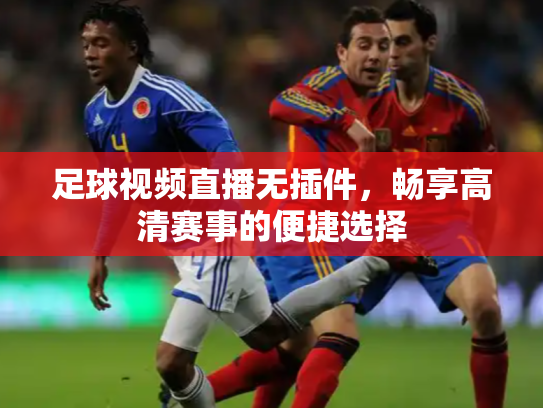 足球视频直播无插件，畅享高清赛事的便捷选择