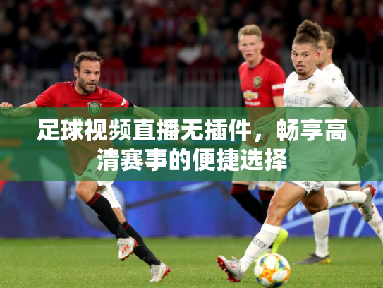 足球视频直播无插件，畅享高清赛事的便捷选择